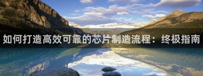 彩神viii下载安卓：如何打造高效可靠的芯片制造流程：终极指南