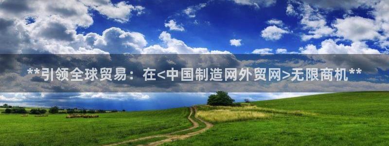 彩神vip购彩大厅下载：**引领全球贸易：在<中国制造网外贸网>无限商机**