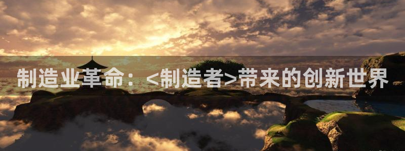 彩神8官网500：制造业革命：<制造者>带来的创新世界