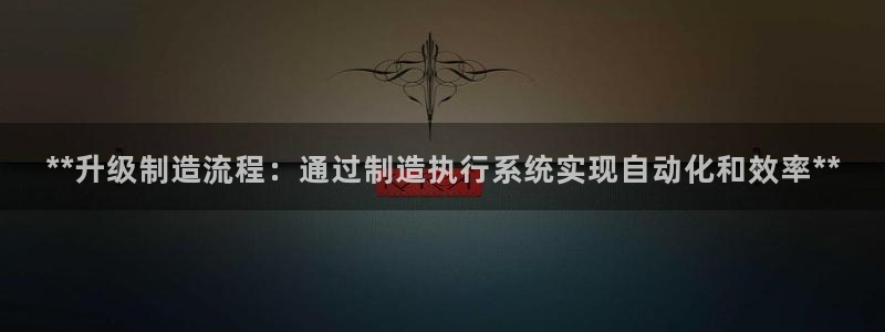 彩神v8手机客户端：**升级制造流程：通过制造执行系统实现自动化和效率**