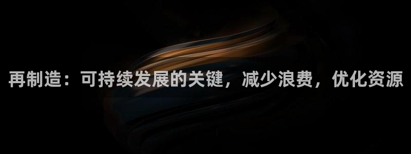 彩神VII购彩中心：再制造：可持续发展的关键，减少浪费，优化资源