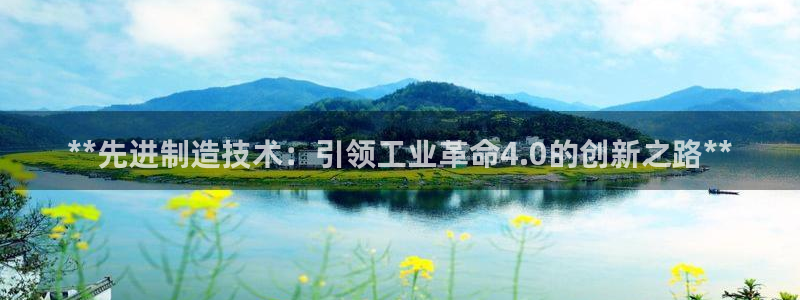 彩神ix可靠吗：**先进制造技术：引领工业革命4.0的创新之路**
