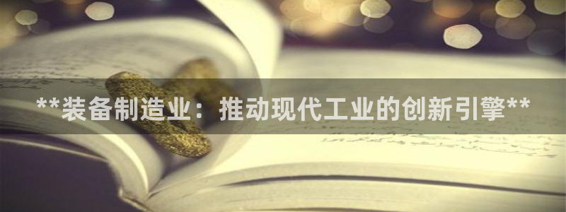 彩神V官网：**装备制造业：推动现代工业的创新引擎**