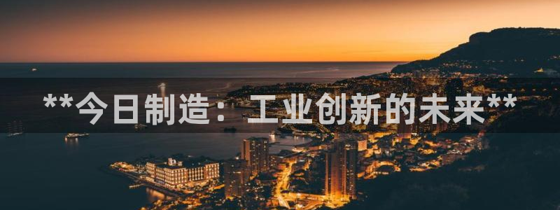 彩神iv争霸购彩大厅：**今日制造：工业创新的未来**