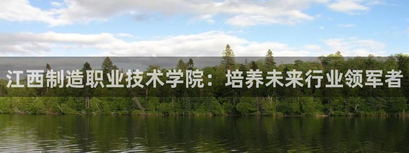 彩神velcome购彩大厅：江西制造职业技术学院：培养未来行业领军者