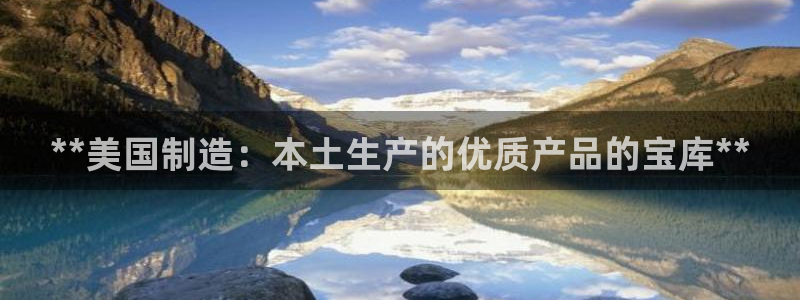 彩神vll趣投彩：**美国制造：本土生产的优质产品的宝库**