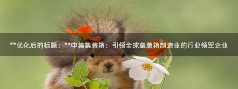彩神大发云：**优化后的标题：**中集集装箱：引领全球集装箱制造业的行业领军企业