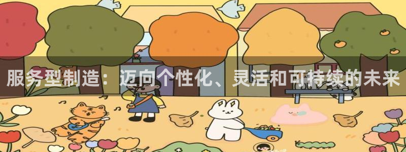 彩神ix平台：服务型制造：迈向个性化、灵活和可持续的未来