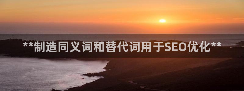 彩神app能挣到钱吗：**制造同义词和替代词用于SEO优化**