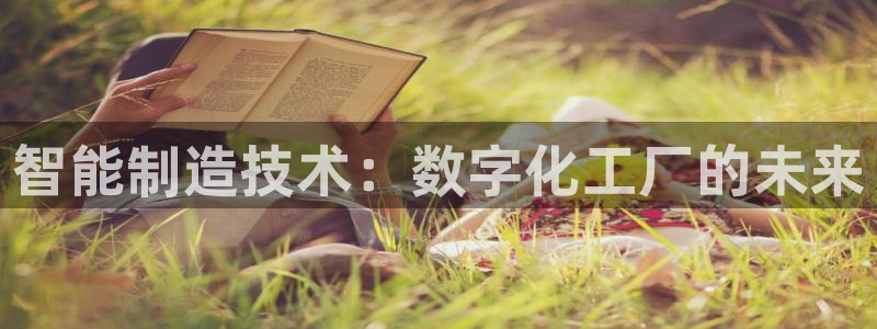 彩神8最新版下载：智能制造技术：数字化工厂的未来