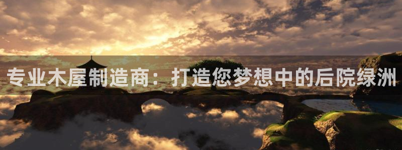 彩神官方登录：专业木屋制造商：打造您梦想中的后院绿洲