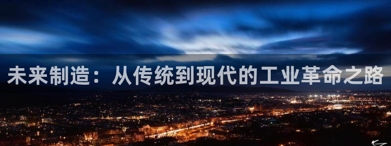 彩神正规吗：未来制造：从传统到现代的工业革命之路