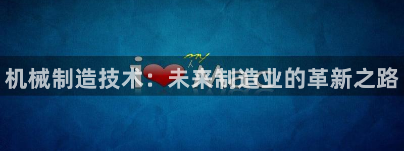 彩神v大众娱乐：机械制造技术：未来制造业的革新之路
