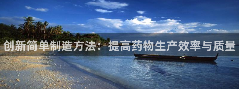 彩神 好 平台：创新简单制造方法：提高药物生产效率与质量