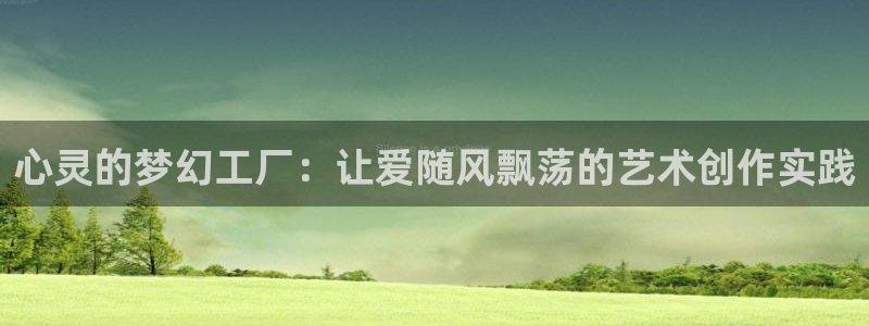 彩神vlll官方网：心灵的梦幻工厂：让爱随风飘荡的艺术创作实践