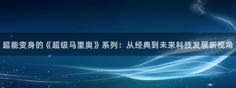 彩神V8平台：超能变身的《超级马里奥》系列：从经典到未来科技发展新视角