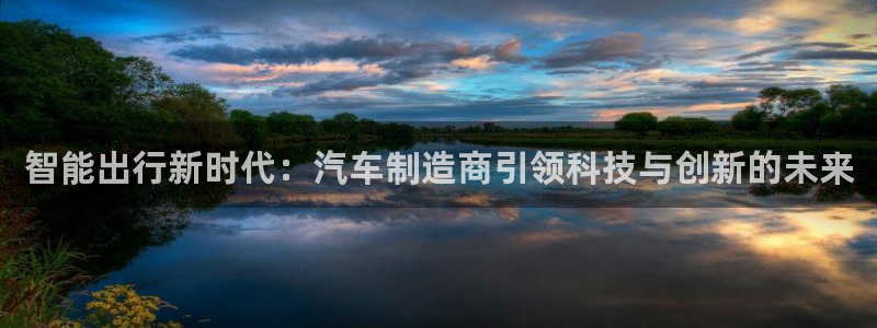 彩神v网赌软件下载：智能出行新时代：汽车制造商引领科技与创新