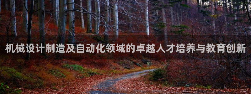 彩神大发三期计划网站：机械设计制造及自动化领域的卓越人才培养与教育创新