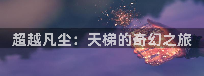 下载彩神乐发V：超越凡尘：天梯的奇幻之旅
