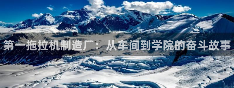 彩神vii官网大赢家：第一拖拉机制造厂：从车间到学院的奋斗故事