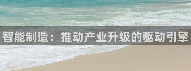 彩神vlll(中国)百度百科：智能制造：推动产业升级的驱动引