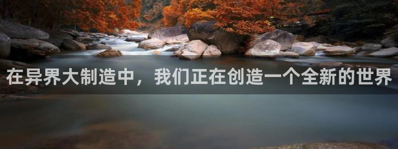 彩神平台：在异界大制造中，我们正在创造一个全新的世界