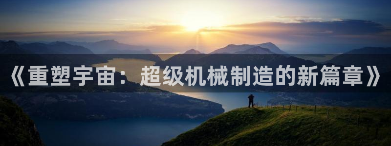 彩神大发云：《重塑宇宙：超级机械制造的新篇章》