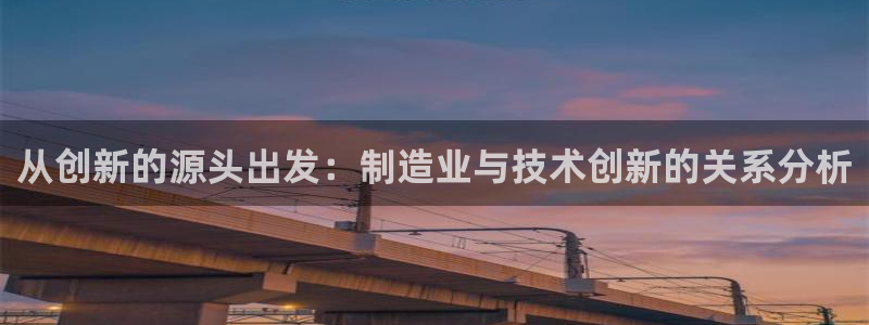彩神赢钱了吗知乎：从创新的源头出发：制造业与技术创新的关系分析