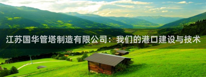 彩神v8是真的挣钱吗安全吗：江苏国华管塔制造有限公司：我们的港口建设与技术