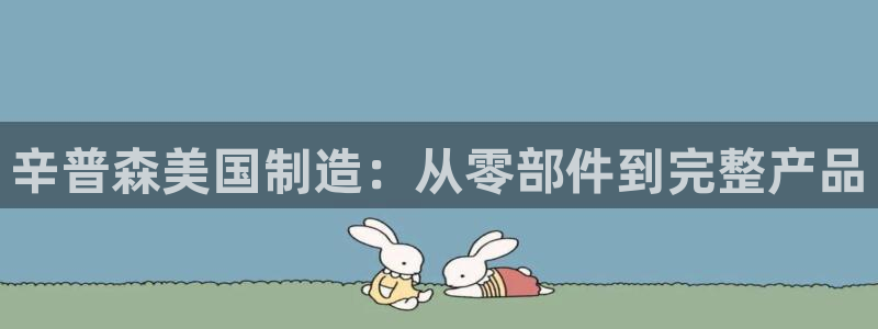 彩神v8平台正规吗可靠吗：辛普森美国制造：从零部件到完整产品