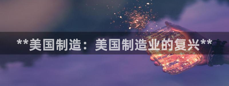 彩神通官网下载：**美国制造：美国制造业的复兴**