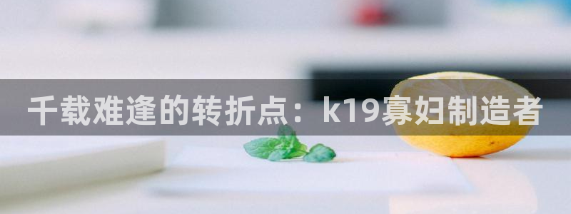 v大发彩神8iii：千载难逢的转折点：k19寡妇制造者