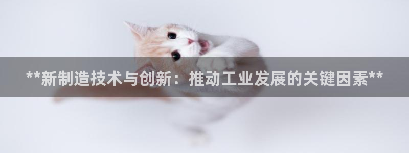 彩神怎么样可以提现：**新制造技术与创新：推动工业发展的关键因素**