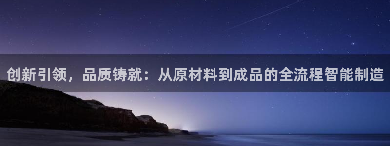 彩神v8首页：创新引领，品质铸就：从原材料到成品的全流程智能制造