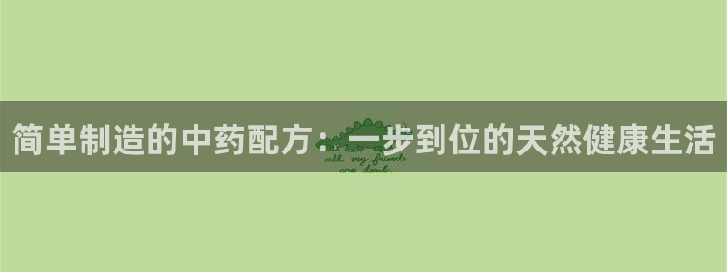 彩神v8有多久了?靠谱吗：简单制造的中药配方：一步到位的天然健康生活