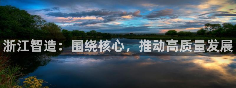 彩神vi官网版：浙江智造：围绕核心，推动高质量发展