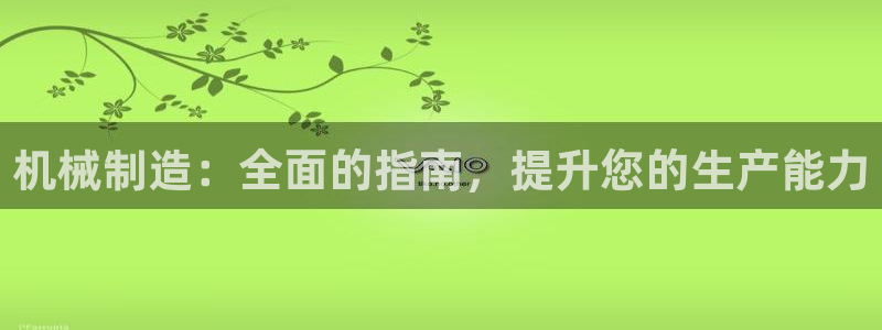 所有彩神购买首页中心：机械制造：全面的指南，提升您的生产能力