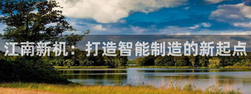 彩神vll官网-最新版app下载：江南新机：打造智能制造的新起点